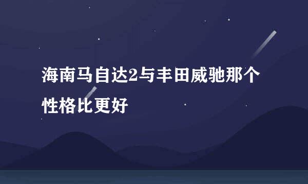 海南马自达2与丰田威驰那个性格比更好