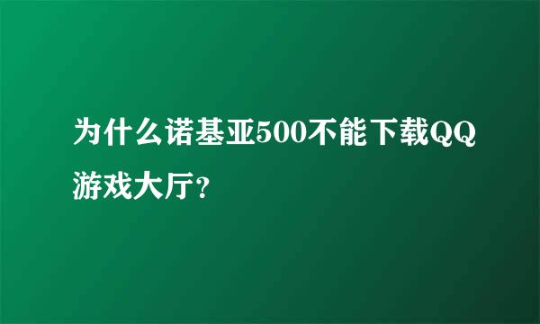 为什么诺基亚500不能下载QQ游戏大厅？