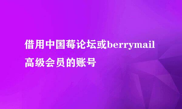 借用中国莓论坛或berrymail高级会员的账号