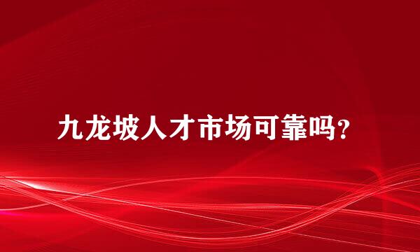 九龙坡人才市场可靠吗？