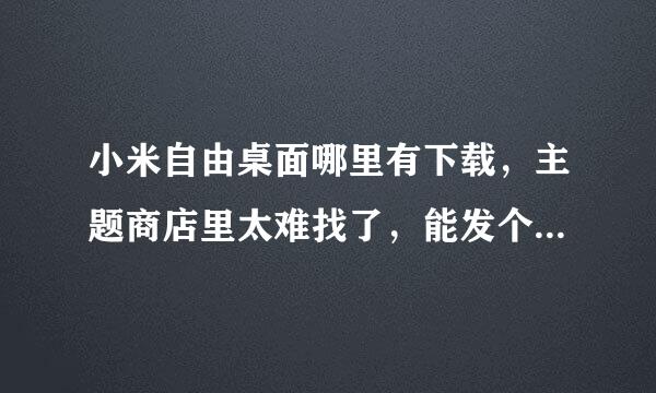 小米自由桌面哪里有下载，主题商店里太难找了，能发个链接不？