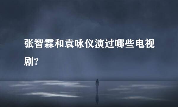 张智霖和袁咏仪演过哪些电视剧?