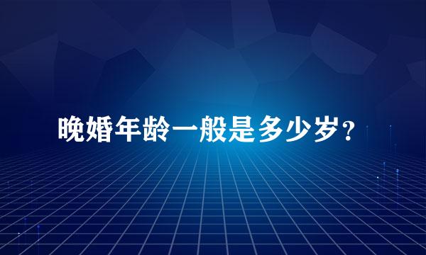 晚婚年龄一般是多少岁？