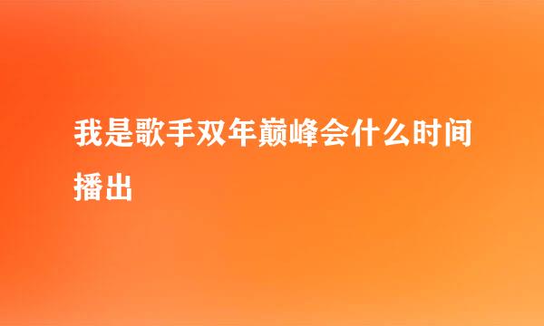 我是歌手双年巅峰会什么时间播出