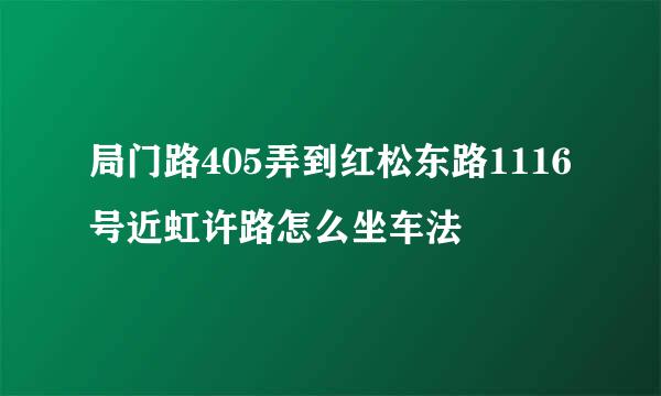 局门路405弄到红松东路1116号近虹许路怎么坐车法