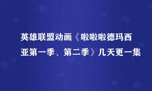 英雄联盟动画《啦啦啦德玛西亚第一季、第二季》几天更一集