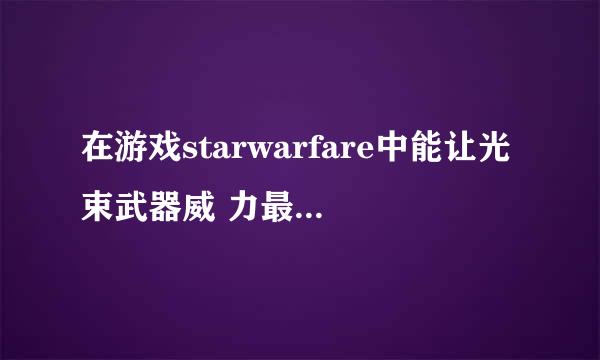 在游戏starwarfare中能让光束武器威 力最大化的装甲是哪一个