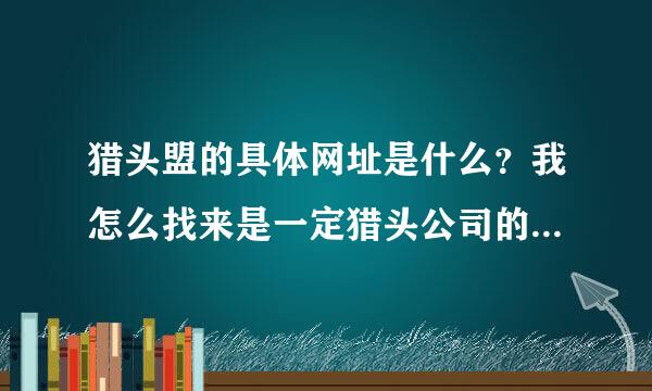 猎头盟的具体网址是什么？我怎么找来是一定猎头公司的网址啊？谢谢