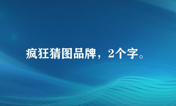 疯狂猜图品牌，2个字。