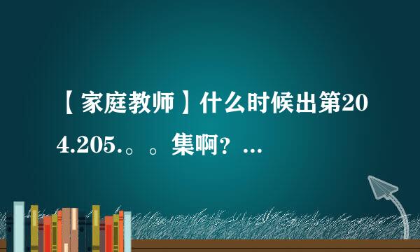 【家庭教师】什么时候出第204.205.。。集啊？有什么像家教有那么都帅哥，酷酷的那种的动漫吗？