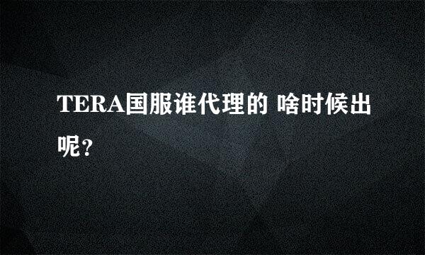 TERA国服谁代理的 啥时候出呢？