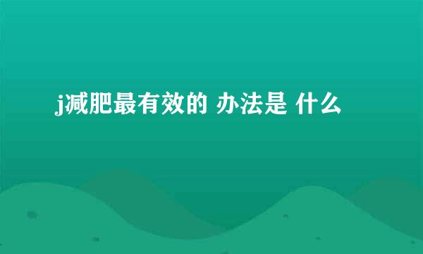 j减肥最有效的 办法是 什么