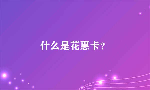 什么是花惠卡？