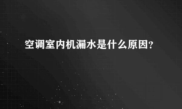 空调室内机漏水是什么原因？