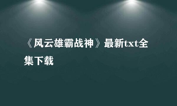 《风云雄霸战神》最新txt全集下载