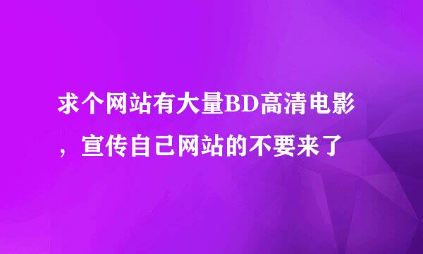 求个网站有大量BD高清电影，宣传自己网站的不要来了