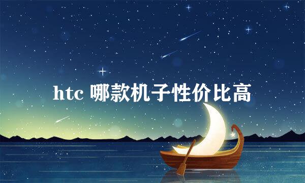 htc 哪款机子性价比高