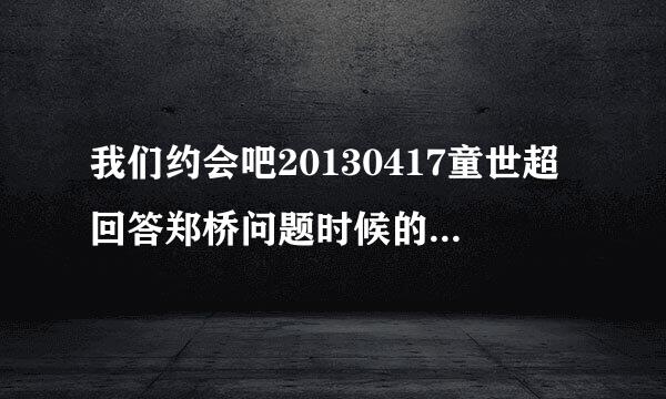 我们约会吧20130417童世超回答郑桥问题时候的音乐1小时26分5秒的歌曲