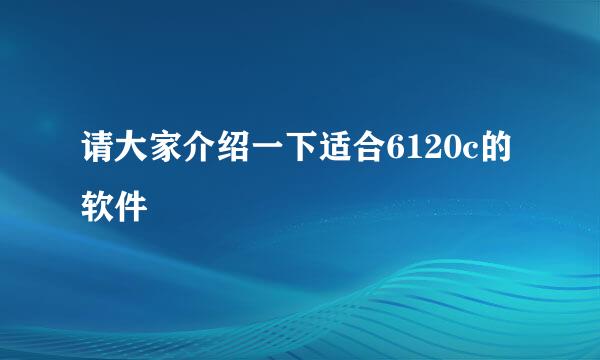 请大家介绍一下适合6120c的软件