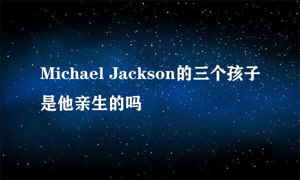 Michael Jackson的三个孩子是他亲生的吗