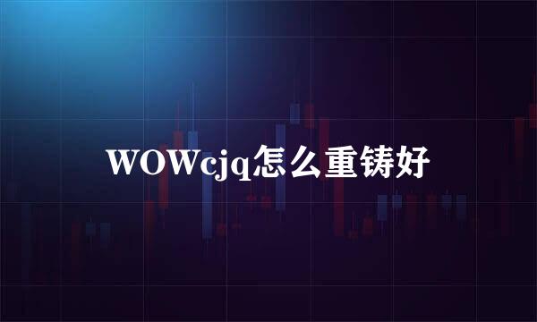 WOWcjq怎么重铸好