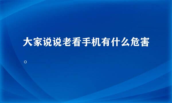 大家说说老看手机有什么危害。