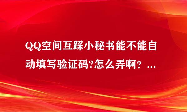 QQ空间互踩小秘书能不能自动填写验证码?怎么弄啊？谢谢了，大神帮忙啊