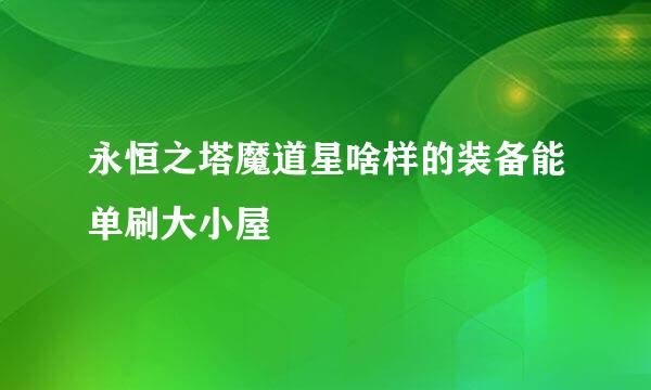 永恒之塔魔道星啥样的装备能单刷大小屋