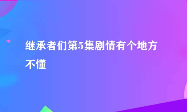 继承者们第5集剧情有个地方不懂