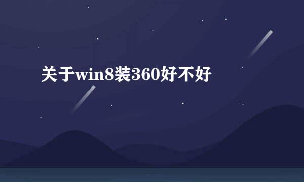 关于win8装360好不好