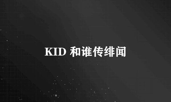 KID 和谁传绯闻