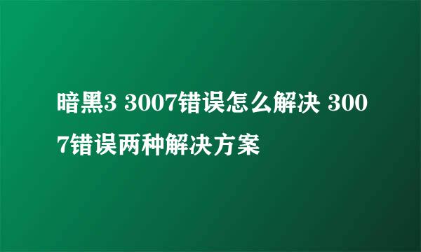 暗黑3 3007错误怎么解决 3007错误两种解决方案