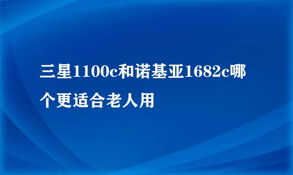 三星1100c和诺基亚1682c哪个更适合老人用