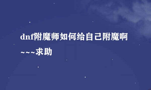 dnf附魔师如何给自己附魔啊~~~求助