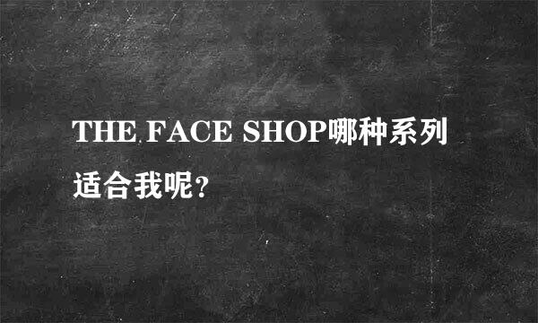 THE FACE SHOP哪种系列适合我呢？