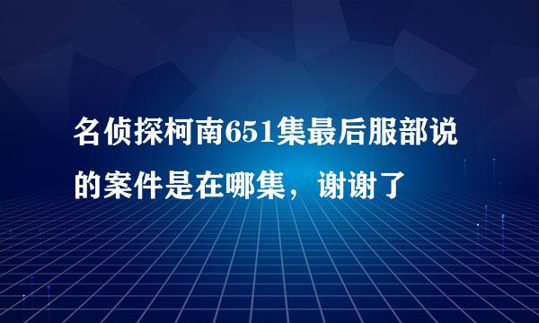 名侦探柯南651集最后服部说的案件是在哪集，谢谢了