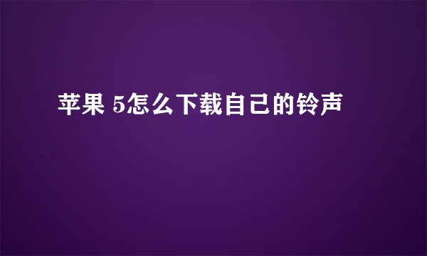 苹果 5怎么下载自己的铃声