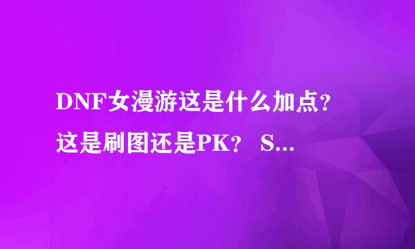 DNF女漫游这是什么加点？ 这是刷图还是PK？ SP模拟器加点情况： 职业：沾血者 等级：60 总SP：4151 已用SP