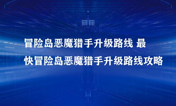 冒险岛恶魔猎手升级路线 最快冒险岛恶魔猎手升级路线攻略