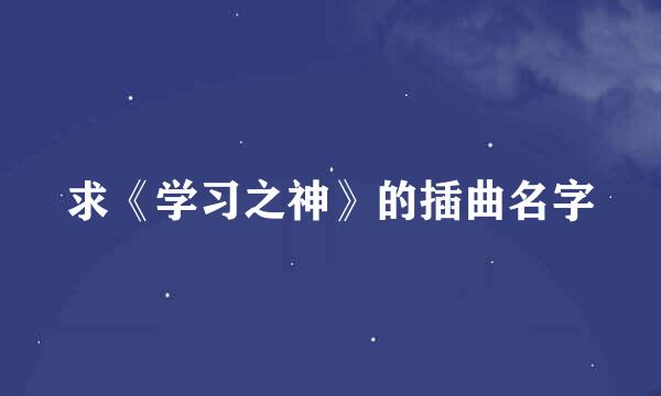 求《学习之神》的插曲名字