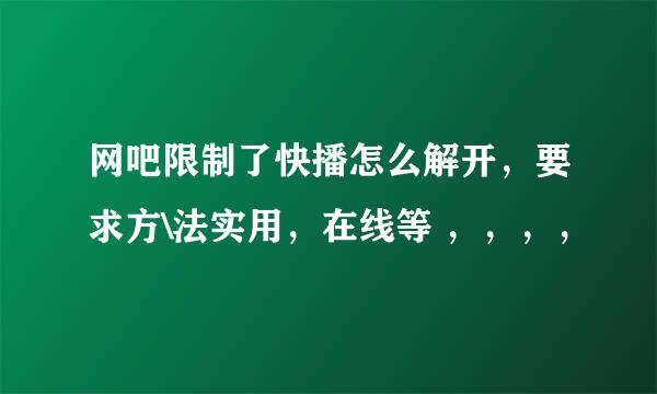 网吧限制了快播怎么解开，要求方\法实用，在线等 ，，，，