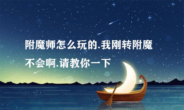 附魔师怎么玩的.我刚转附魔不会啊.请教你一下