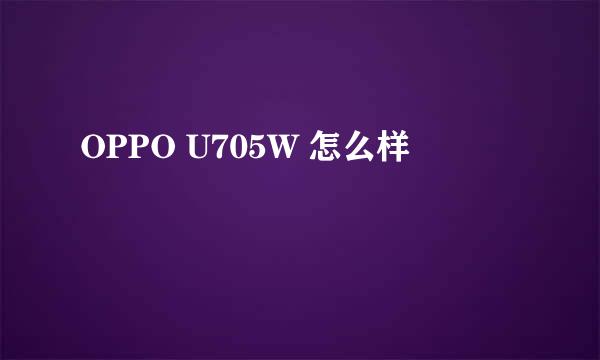 OPPO U705W 怎么样