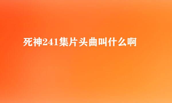 死神241集片头曲叫什么啊