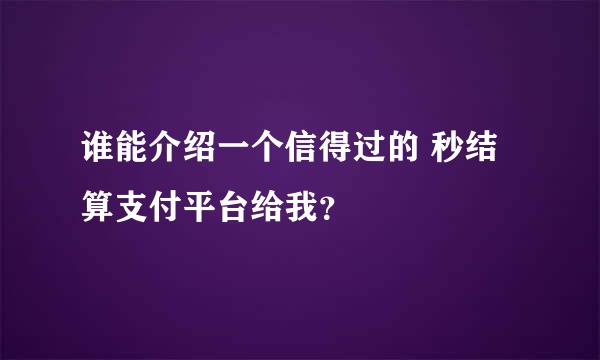 谁能介绍一个信得过的 秒结算支付平台给我？