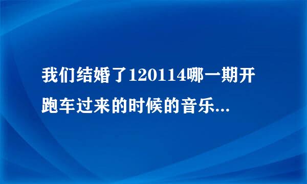 我们结婚了120114哪一期开跑车过来的时候的音乐是什么啊28分左右的时候