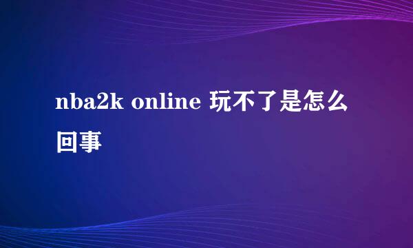 nba2k online 玩不了是怎么回事