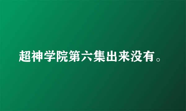 超神学院第六集出来没有。