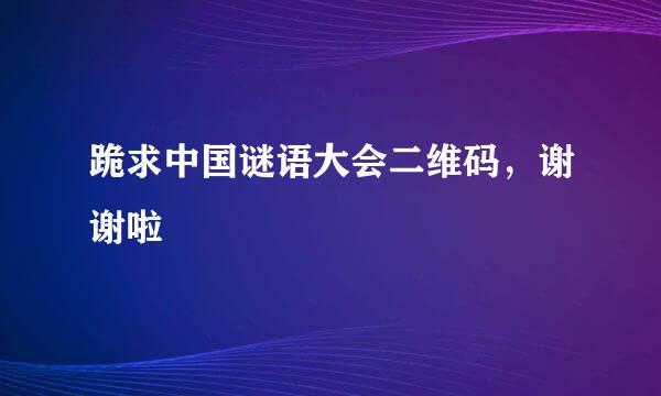 跪求中国谜语大会二维码，谢谢啦