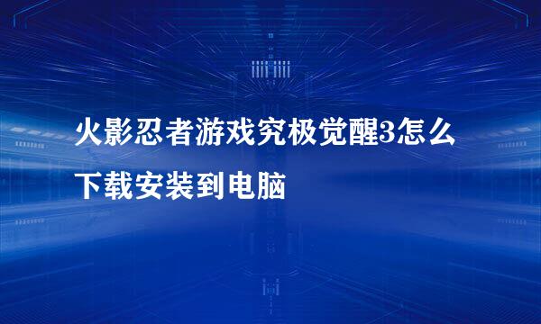 火影忍者游戏究极觉醒3怎么下载安装到电脑